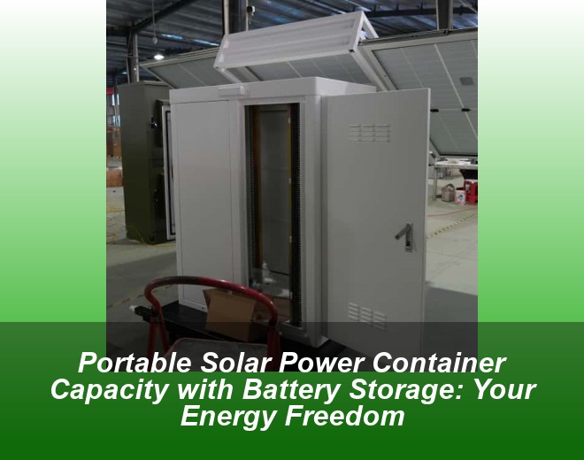 Portable Solar Power Container Capacity with Battery Storage: Your Energy Freedom
